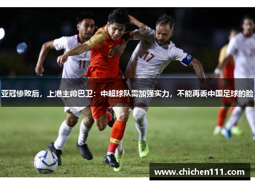 亚冠惨败后，上港主帅巴卫：中超球队需加强实力，不能再丢中国足球的脸