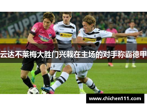 云达不莱梅大胜门兴栽在主场的对手称霸德甲