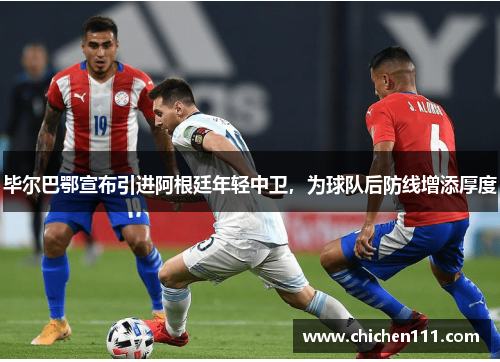 毕尔巴鄂宣布引进阿根廷年轻中卫，为球队后防线增添厚度