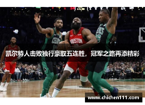 凯尔特人击败独行豪取五连胜，冠军之路再添精彩