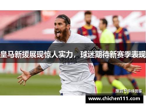 皇马新援展现惊人实力，球迷期待新赛季表现