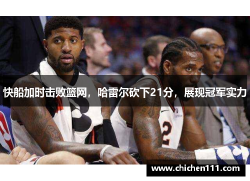 快船加时击败篮网，哈雷尔砍下21分，展现冠军实力