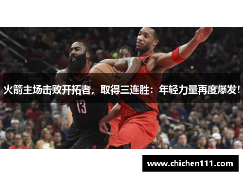 火箭主场击败开拓者，取得三连胜：年轻力量再度爆发！