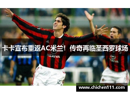 卡卡宣布重返AC米兰！传奇再临圣西罗球场
