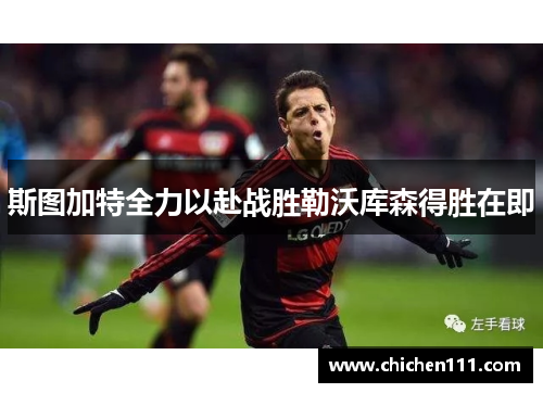 斯图加特全力以赴战胜勒沃库森得胜在即