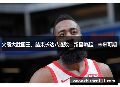 火箭大胜国王，结束长达八连败！新星崛起，未来可期！