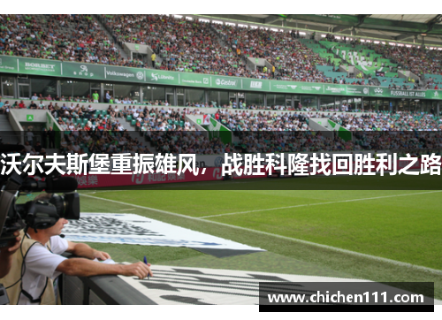 沃尔夫斯堡重振雄风，战胜科隆找回胜利之路