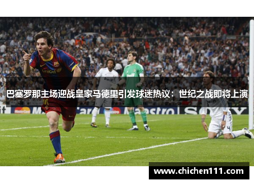 巴塞罗那主场迎战皇家马德里引发球迷热议：世纪之战即将上演