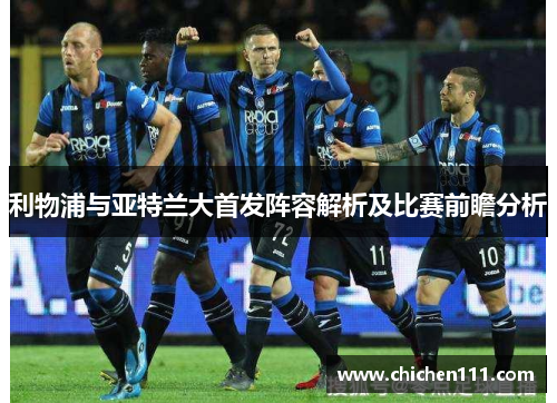 利物浦与亚特兰大首发阵容解析及比赛前瞻分析