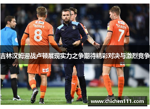 吉林汉姆迎战卢顿展现实力之争期待精彩对决与激烈竞争