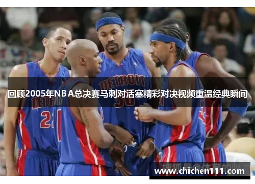 回顾2005年NBA总决赛马刺对活塞精彩对决视频重温经典瞬间