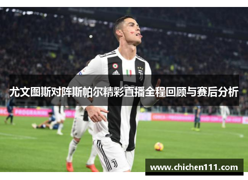 尤文图斯对阵斯帕尔精彩直播全程回顾与赛后分析