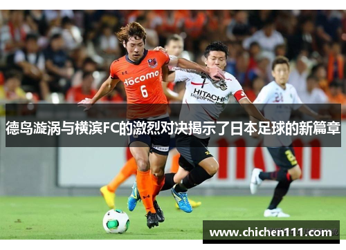 德岛漩涡与横滨FC的激烈对决揭示了日本足球的新篇章