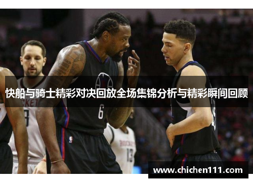 快船与骑士精彩对决回放全场集锦分析与精彩瞬间回顾
