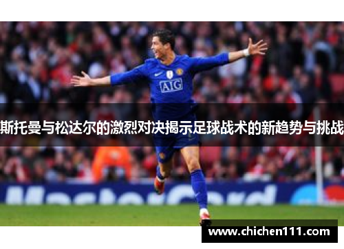 斯托曼与松达尔的激烈对决揭示足球战术的新趋势与挑战