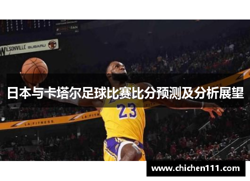 日本与卡塔尔足球比赛比分预测及分析展望