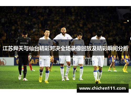 江苏舜天与仙台精彩对决全场录像回放及精彩瞬间分析