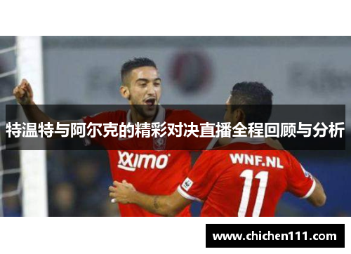 特温特与阿尔克的精彩对决直播全程回顾与分析