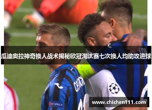 瓜迪奥拉神奇换人战术揭秘欧冠淘汰赛七次换人均助攻进球