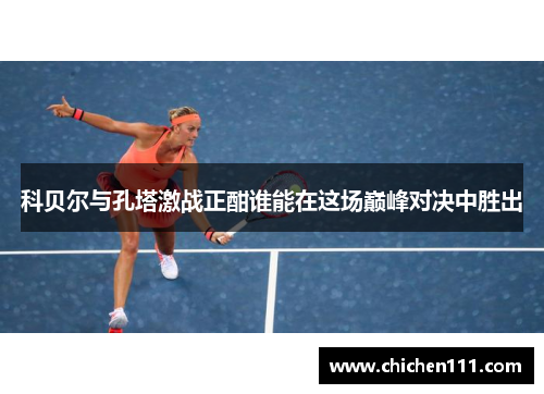 科贝尔与孔塔激战正酣谁能在这场巅峰对决中胜出