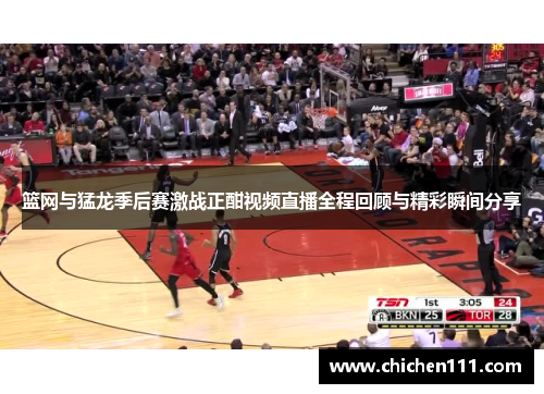 篮网与猛龙季后赛激战正酣视频直播全程回顾与精彩瞬间分享