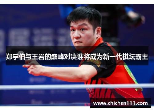 郑宇伯与王岩的巅峰对决谁将成为新一代棋坛霸主