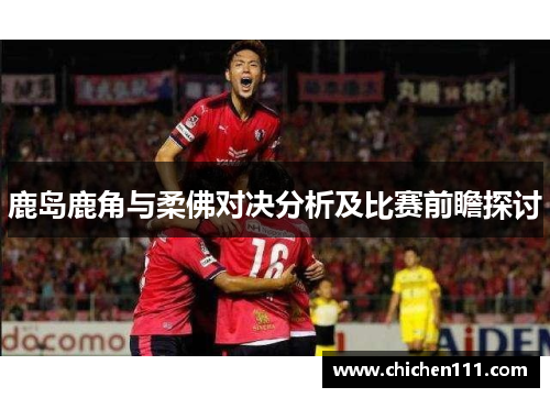 鹿岛鹿角与柔佛对决分析及比赛前瞻探讨