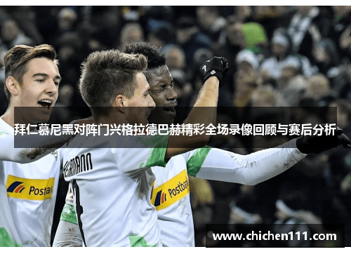 拜仁慕尼黑对阵门兴格拉德巴赫精彩全场录像回顾与赛后分析