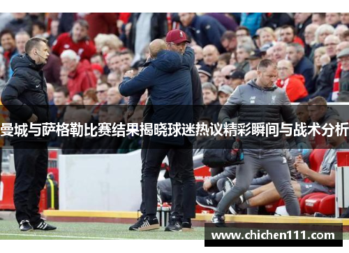 曼城与萨格勒比赛结果揭晓球迷热议精彩瞬间与战术分析
