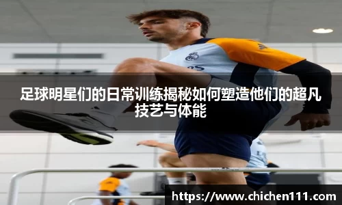 足球明星们的日常训练揭秘如何塑造他们的超凡技艺与体能