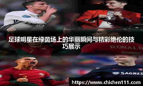 足球明星在绿茵场上的华丽瞬间与精彩绝伦的技巧展示