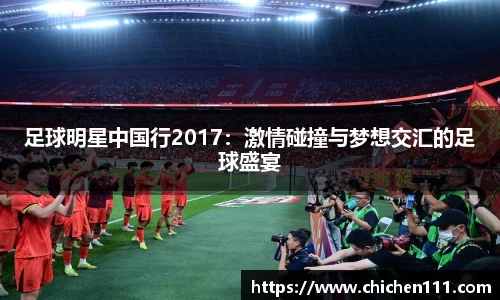 足球明星中国行2017：激情碰撞与梦想交汇的足球盛宴