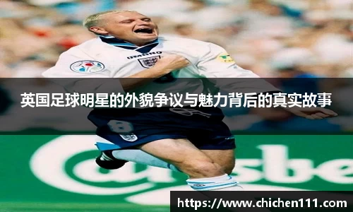 英国足球明星的外貌争议与魅力背后的真实故事