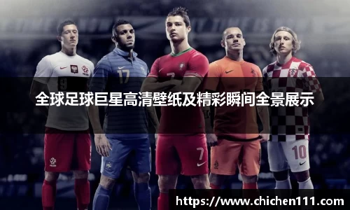 全球足球巨星高清壁纸及精彩瞬间全景展示